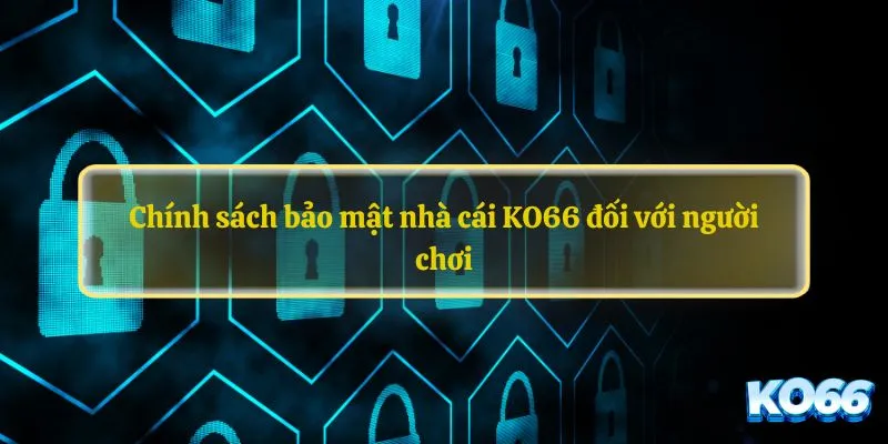 Chính sách bảo mật nhà cái KO66 đối với người chơi