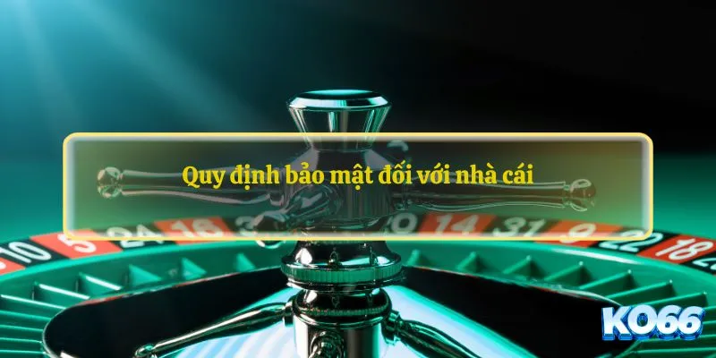 Quy định bảo mật đối với nhà cái