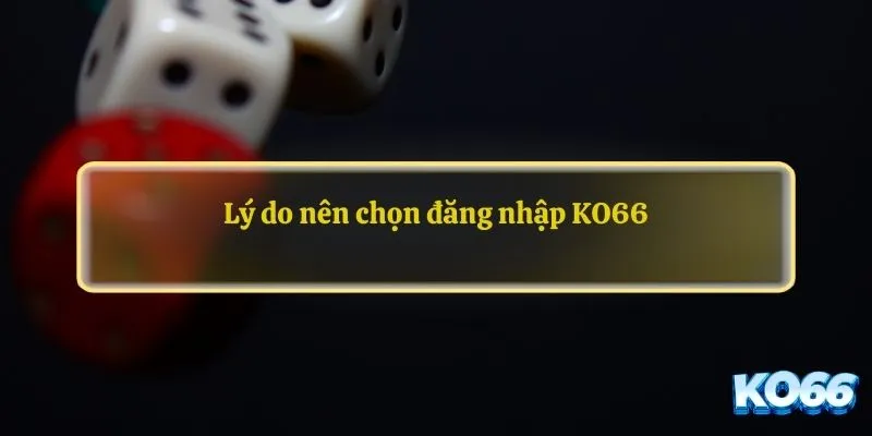 Lý do nên chọn đăng nhập KO66