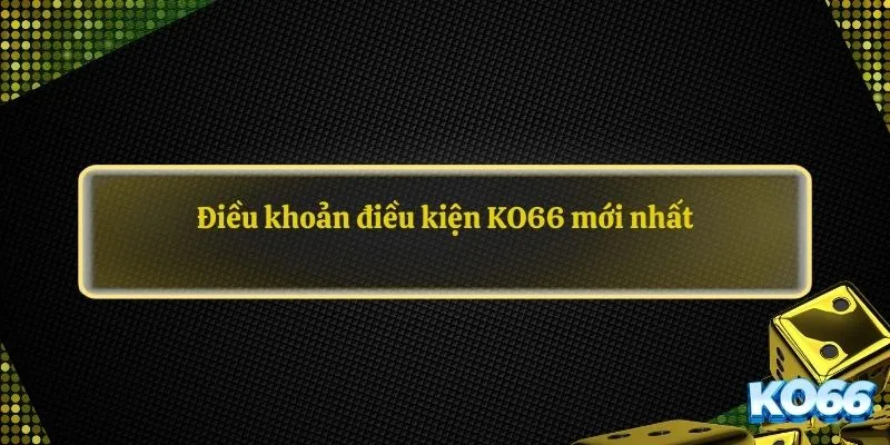 Điều khoản điều kiện KO66 mới nhất