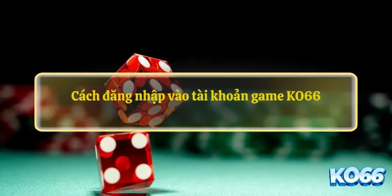 Cách đăng nhập vào tài khoản game KO66