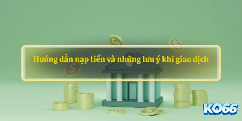 Hướng dẫn nạp tiền và những lưu ý khi giao dịch
