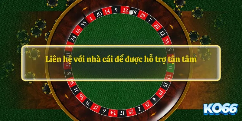 Liên hệ với nhà cái để được hỗ trợ tận tâm