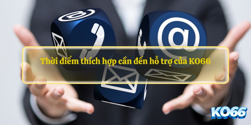 Thời điểm thích hợp cần đến hỗ trợ của KO66