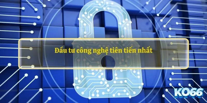 Đầu tư công nghệ tiên tiến nhất