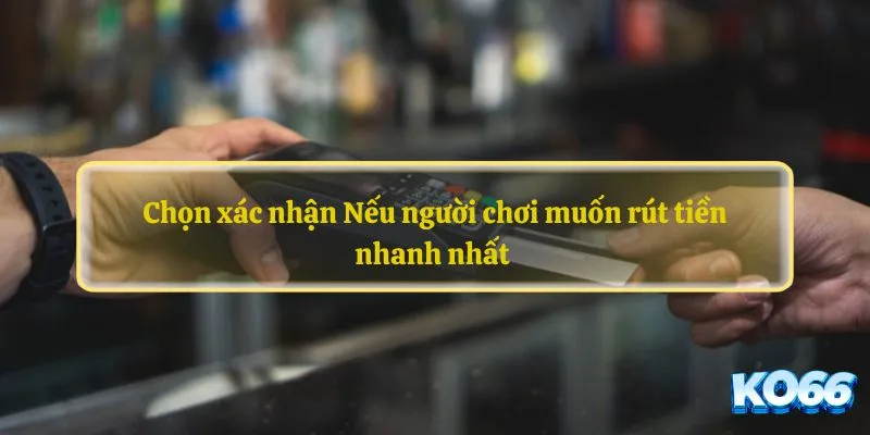 Chọn xác nhận Nếu người chơi muốn rút tiền nhanh nhất