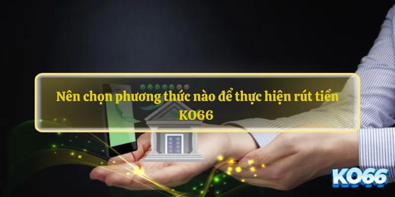 Nên chọn phương thức nào để thực hiện rút tiền KO66