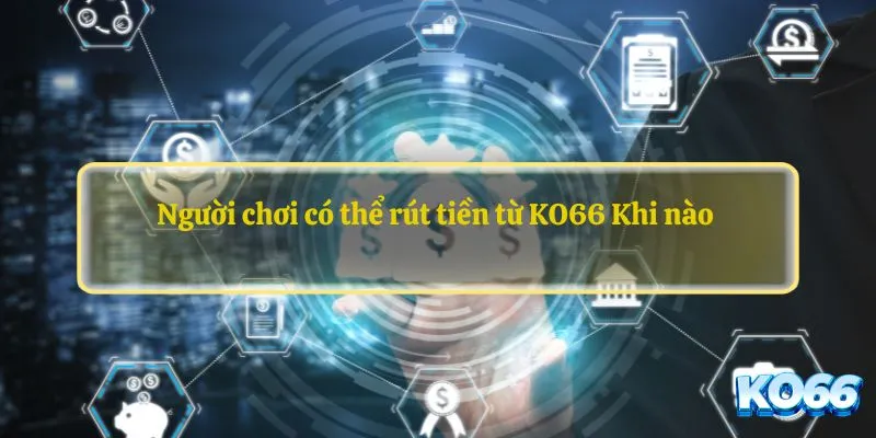 Người chơi có thể rút tiền từ KO66 Khi nào