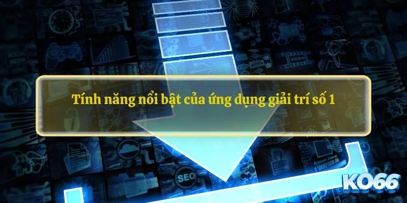 Tính năng nổi bật của ứng dụng giải trí số 1